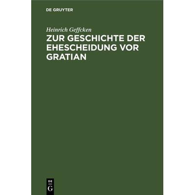 Zur Geschichte der Ehescheidung vor Gratian, Gebundene Ausgabe von Heinrich Geffcken, De Gruyter, 978-3-11-266315-8