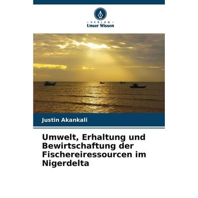 Umwelt, Erhaltung und Bewirtschaftung der Fischereiressourcen im Nigerdelta, Taschenbuch von Justin Akankali, Verlag Unser Wissen, 978-620-9-06810-2