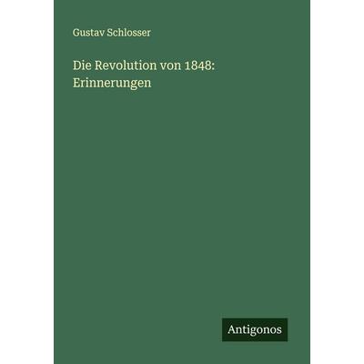 Die Revolution von 1848: Erinnerungen, Taschenbuch von Gustav Schlosser, Antigonos Verlag, 978-3-388-88472-1