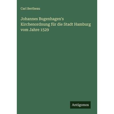 Johannes Bugenhagen's Kirchenordnung für die Stadt Hamburg vom Jahre 1529, Gebundene Ausgabe von Carl Bertheau, Antigonos Verlag, 978-3-563-91359-8