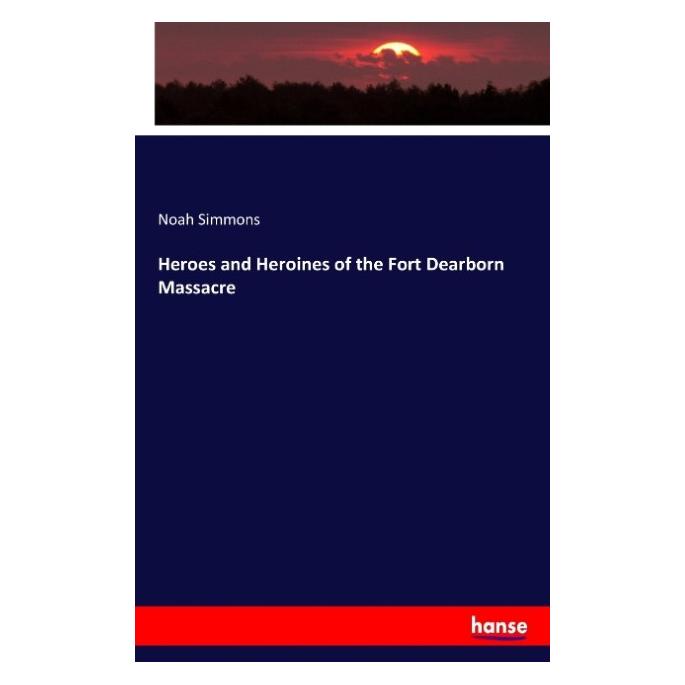 Hansebooks Heroes and Heroines of the Fort Dearborn Massacre (Englisch, Softcover, Noah Simmons) (55912797)