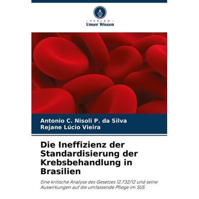 Die Ineffizienz der Standardisierung der Krebsbehandlung in Brasilien, Taschenbuch von Antonio C. Nisoli P. da Silva,Rejane Lúcio Vieira, Verlag Unser