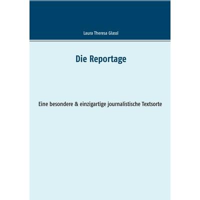 Die Reportage, Taschenbuch von Laura Theresa Glassl, BoD – Books on Demand, 978-3-7347-3602-5