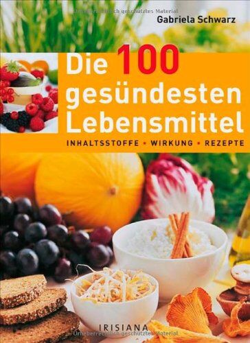 Gabriela Schwarz - Die 100 gesündesten Lebensmittel: Inhaltsstoffe, Wirkung, Rezepte, Lagerung - Preis vom 09.10.2026 07:28:09 h