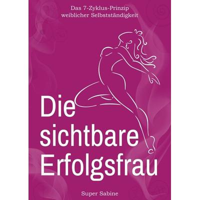 Die sichtbare Erfolgsfrau, Taschenbuch von Super Sabine, Tredition, 978-3-7497-0759-1