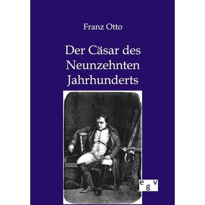 Der Cäsar des Neunzehnten Jahrhunderts, Taschenbuch von Franz Otto, Europäischer Geschichtsverlag, 978-3-86382-695-6