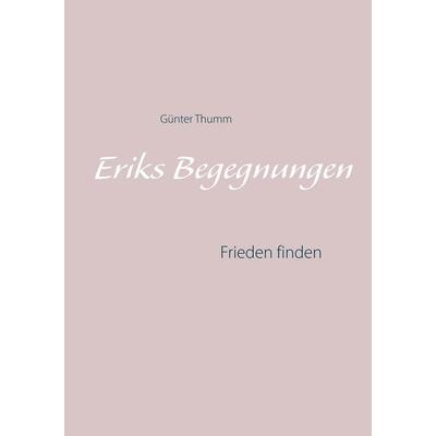 Eriks Begegnungen, Taschenbuch von Günter Thumm, BoD – Books on Demand, 978-3-7460-9205-8