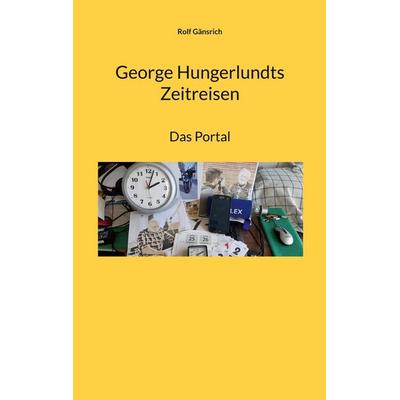 George Hungerlundts Zeitreisen, Taschenbuch von Rolf Gänsrich, BoD – Books on Demand, 978-3-7562-5869-7