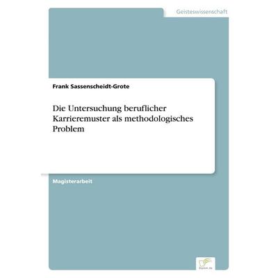 Die Untersuchung beruflicher Karrieremuster als methodologisches Problem, Taschenbuch von Frank Sassenscheidt-Grote, Diplom.de, 978-3-8386-0479-4