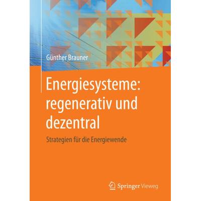 Energiesysteme: regenerativ und dezentral, Gebundene Ausgabe von Günther Brauner, Springer Fachmedien Wiesbaden GmbH, 978-3-658-12754-1