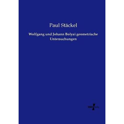 Wolfgang und Johann Bolyai geometrische Untersuchungen, Taschenbuch von Paul Stäckel, Vero Verlag, 978-3-7372-2359-1