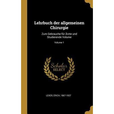 Lehrbuch Der Allgemeinen Chirurgie: Zum Gebrauche Für Ärzte Und Studierende Volume; Volume 1, Gebundene Ausgabe von Erich Lexer, Creative Media