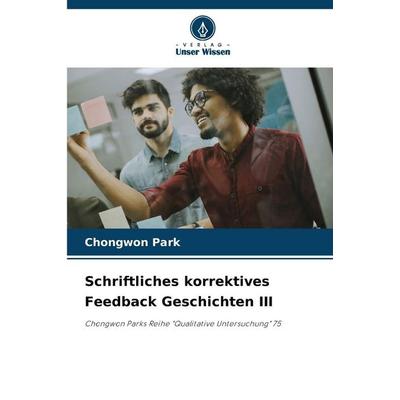 Schriftliches korrektives Feedback Geschichten III, Taschenbuch von Chongwon Park, Verlag Unser Wissen, 978-620-0-71738-2