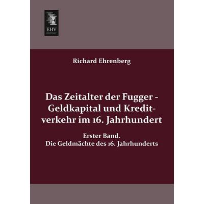Das Zeitalter der Fugger - Geldkapital und Kreditverkehr im 16. Jahrhundert, Taschenbuch von Richard Ehrenberg, EHV-History, 978-3-95564-046-0