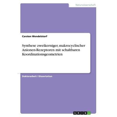 Synthese zweikerniger, makrocyclischer Anionen-Rezeptoren mit schaltbaren Koordinationsgeometrien, Taschenbuch von Carsten Wendelstorf, GRIN,