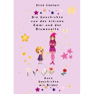 Die Geschichte von der kleinen Emmi und der Blumenelfe, Gebundene Ausgabe von Elise Sinclair, Tredition, 978-3-384-77792-8