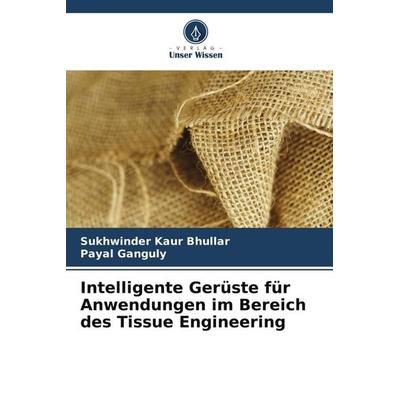 Intelligente Gerüste für Anwendungen im Bereich des Tissue Engineering, Taschenbuch von Sukhwinder Kaur Bhullar,Payal Ganguly, Verlag Unser Wissen,