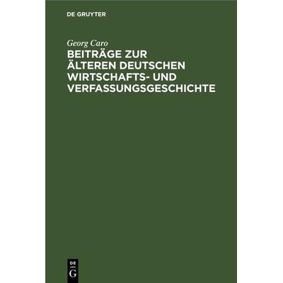 Beiträge zur älteren deutschen Wirtschafts- und Verfassungsgeschichte, Gebundene Ausgabe von Georg Caro, De Gruyter, 978-3-11-266399-8