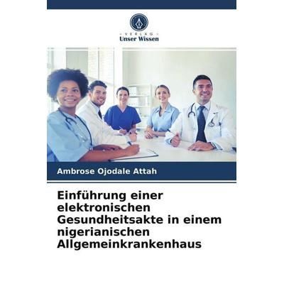 Einführung einer elektronischen Gesundheitsakte in einem nigerianischen Allgemeinkrankenhaus, Taschenbuch von Ambrose Ojodale Attah, Verlag Unser