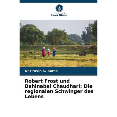 Robert Frost und Bahinabai Chaudhari: Die regionalen Schwinger des Lebens, Taschenbuch von Pravin S. Borse, Verlag Unser Wissen, 978-620-9-94273-0