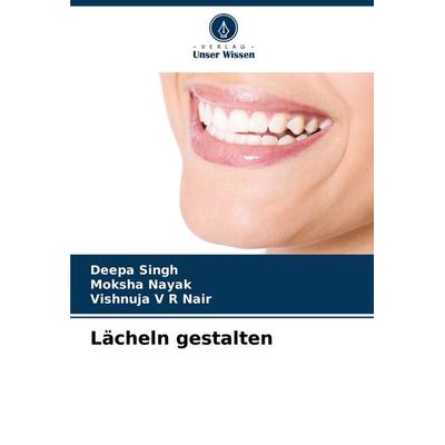 Lächeln gestalten, Taschenbuch von Deepa Singh,Moksha Nayak,Vishnuja V. R. Nair, Verlag Unser Wissen, 978-620-6-96352-3