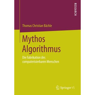 Mythos Algorithmus, Taschenbuch von Thomas Christian Bächle, Springer Fachmedien Wiesbaden GmbH, 978-3-658-07626-9