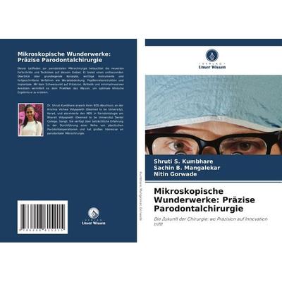 Mikroskopische Wunderwerke: Präzise Parodontalchirurgie, Taschenbuch von Shruti S. Kumbhare,Sachin B. Mangalekar,Nitin Gorwade, Verlag Unser Wissen,