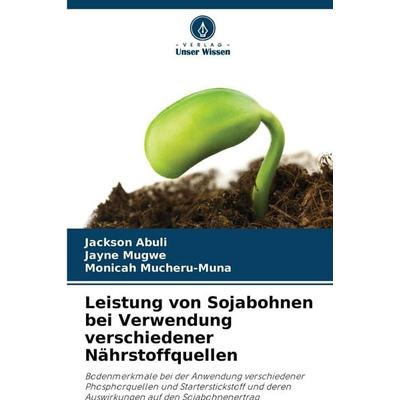 Leistung von Sojabohnen bei Verwendung verschiedener Nährstoffquellen, Taschenbuch von Jackson Abuli,Jayne Mugwe,Monicah Mucheru-Muna, Verlag Unser