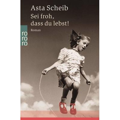 Sei froh, dass du lebst!, Taschenbuch von Asta Scheib, Rowohlt Taschenbuch, 978-3-499-23239-8