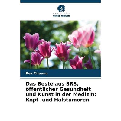 Das Beste aus SRS, öffentlicher Gesundheit und Kunst in der Medizin: Kopf- und Halstumoren, Taschenbuch von Rex Cheung, Verlag Unser Wissen,
