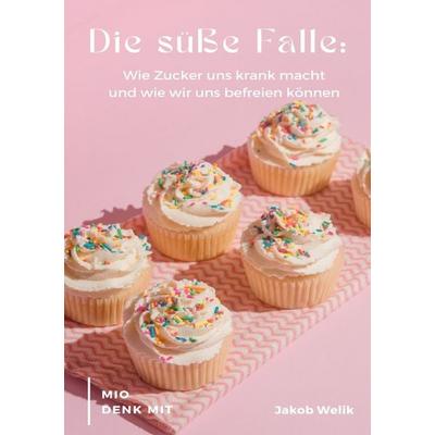Die süße Falle - Wie Zucker uns krank macht und wie wir uns befreien können, Taschenbuch von Jakob Welik, Epubli, 978-3-8190-2536-5