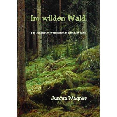 Im wilden Wald, Taschenbuch von Jürgen Wagner, Epubli, 978-3-7575-6524-4