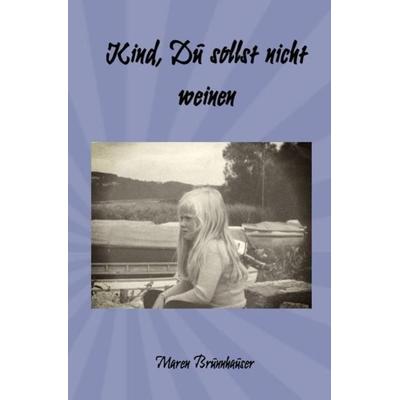 Kind, Du sollst nicht weinen, Taschenbuch von Maren Brunnhauser, Epubli, 978-3-7531-7606-2