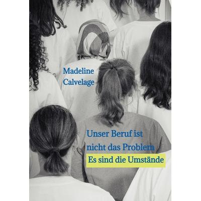 Unser Beruf ist nicht das Problem. Es sind die Umstände, Gebundene Ausgabe von Madeline Calvelage, Tredition, 978-3-384-50931-4