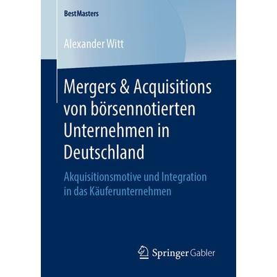 Mergers & Acquisitions von börsennotierten Unternehmen in Deutschland, Taschenbuch von Alexander Witt, Springer Fachmedien Wiesbaden GmbH,