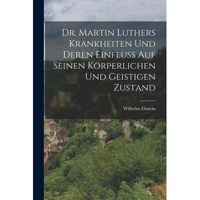 Dr. Martin Luthers Krankheiten Und Deren Einfluss Auf Seinen Körperlichen Und Geistigen Zustand, Taschenbuch von Wilhelm Ebstein, Legare Street Press,