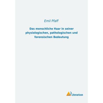 Das menschliche Haar in seiner physiologischen, pathologischen und forensischen Bedeutung, Taschenbuch von Emil Pfaff, Literaricon, 978-3-95697-582-0