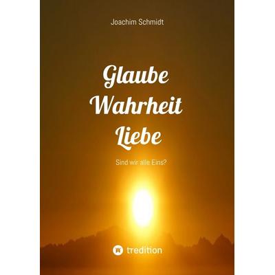 Glaube Wahrheit Liebe, Gebundene Ausgabe von Joachim Schmidt, Tredition, 978-3-384-67915-4