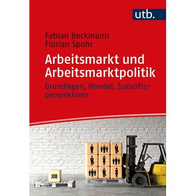 Arbeitsmarkt und Arbeitsmarktpolitik, Taschenbuch von Fabian Beckmann,Florian Spohr, Utb GmbH, 978-3-8252-5690-6