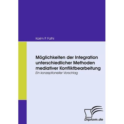 Möglichkeiten der Integration unterschiedlicher Methoden mediativer Konfliktbearbeitung, Taschenbuch von Karim P. Fathi, Diplomica Verlag GmbH,