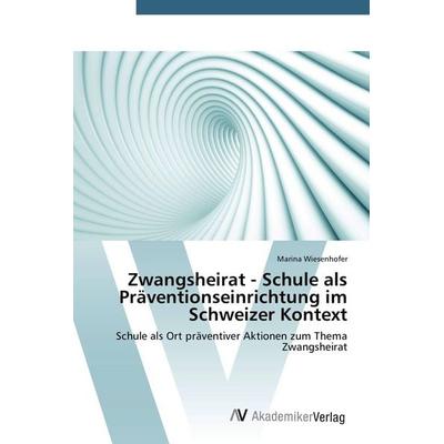 Zwangsheirat - Schule als Präventionseinrichtung im Schweizer Kontext, Taschenbuch von Marina Wiesenhofer, AV Akademikerverlag, 978-3-639-72136-2