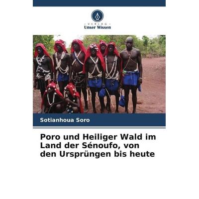 Poro und Heiliger Wald im Land der Sénoufo, von den Ursprüngen bis heute, Taschenbuch von Sotianhoua Soro, Verlag Unser Wissen, 978-620-6-13515-9