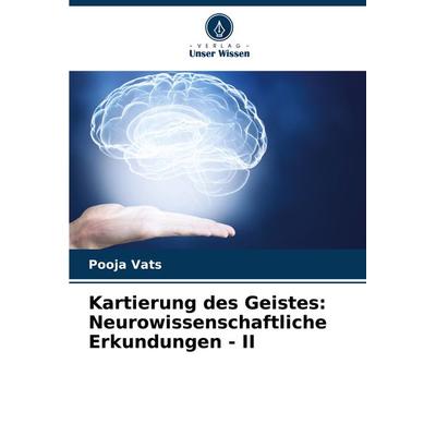 Kartierung des Geistes: Neurowissenschaftliche Erkundungen - II, Taschenbuch von Pooja Vats, Verlag Unser Wissen, 978-620-7-89504-5