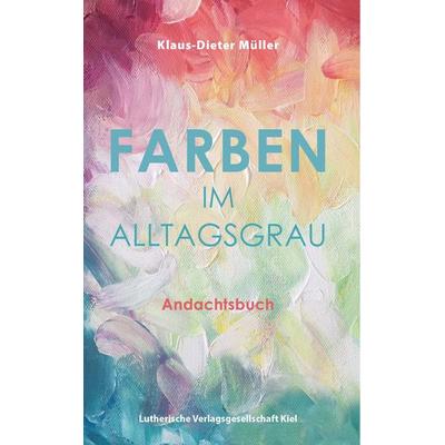 Farben im Alltagsgrau, Taschenbuch von Müller Klaus-Dieter, Lutherische V.-G., 978-3-87503-350-2