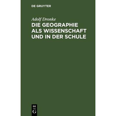 Die Geographie als Wissenschaft und in der Schule, Gebundene Ausgabe von Adolf Dronke, De Gruyter, 978-3-11-244239-5