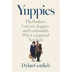 Yuppies  The Bankers, Lawyers, Joggers, and Gourmands Who Conquered New York, Sachbücher von Dylan Gottlieb