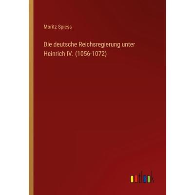 Die deutsche Reichsregierung unter Heinrich IV. (1056-1072), Taschenbuch von Moritz Spiess, Outlook, 978-3-368-60666-4