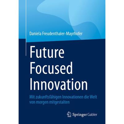 Future Focused Innovation, Taschenbuch von Daniela Freudenthaler-Mayrhofer, Springer Fachmedien Wiesbaden GmbH, 978-3-658-43680-3