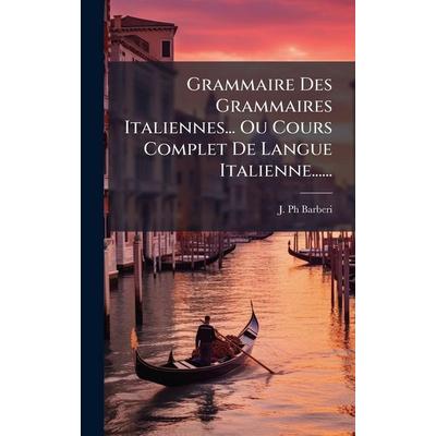 Grammaire Des Grammaires Italiennes... Ou Cours Complet De Langue Italienne......, Gebundene Ausgabe von J. Ph Barberi, Tradd Street Press,