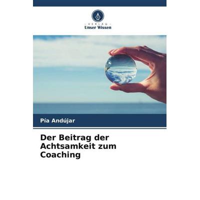 Der Beitrag der Achtsamkeit zum Coaching, Taschenbuch von Pía Andújar, Verlag Unser Wissen, 978-620-6-47185-1